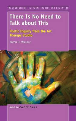 There Is No Need to Talk about This: Poetic Inquiry from the Art Therapy Studio