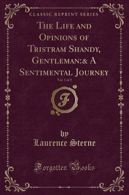 The Life and Opinions of Tristram Shandy, Gentleman:& A Sentimental Journey, Vol. 1 of 2 (Classic Reprint)