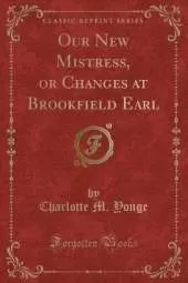 Our New Mistress, or Changes at Brookfield Earl (Classic Reprint)