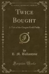Twice Bought: A Tale of the Oregon Gold Fields (Classic Reprint)