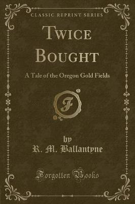 Twice Bought: A Tale of the Oregon Gold Fields (Classic Reprint)