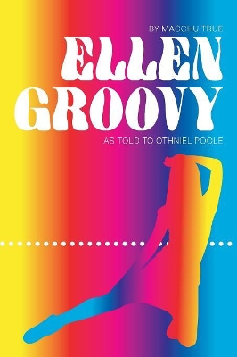 Ellen Groovy: By Macchu True, as told to Othniel Poole