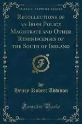 Recollections of an Irish Police Magistrate and Other Reminiscenses of the South of Ireland (Classic Reprint)