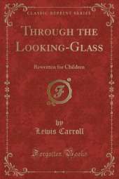 Through the Looking-Glass: Rewritten for Children (Classic Reprint)
