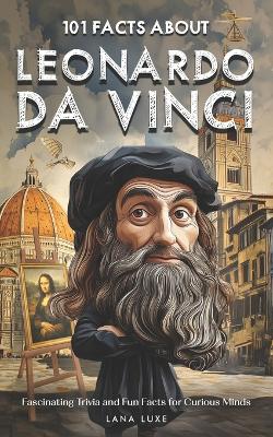 101 Facts About Leonardo da Vinci - Fascinating Trivia and Fun Facts for Curious Minds
