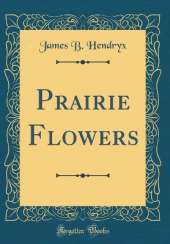 Prairie Flowers (Classic Reprint)