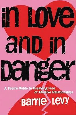 In Love and in Danger: A Teen's Guide to Breaking Free of Abusive Relationships
