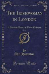 The Irishwoman in London, Vol. 1 of 3: A Modern Novel, in Three Volumes (Classic Reprint)