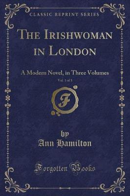 The Irishwoman in London, Vol. 1 of 3: A Modern Novel, in Three Volumes (Classic Reprint)