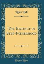 The Instinct of Step-Fatherhood (Classic Reprint)