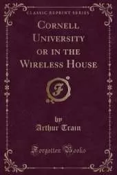 Cornell University or in the Wireless House (Classic Reprint)