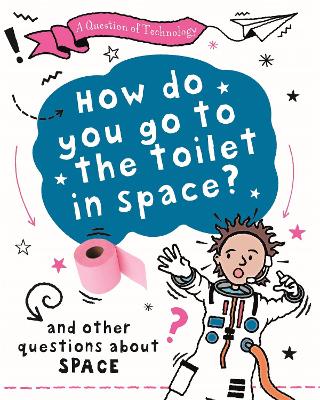 A Question of Technology: How Do You Go to Toilet in Space?: And other questions about space