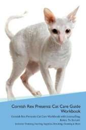 Cornish Rex Presents: Cat Care Guide Workbook Cornish Rex Presents Cat Care Workbook with Journalling, Notes, To Do List. Includes: Training, Feeding, Supplies, Breeding, Cleaning & More Volume 1