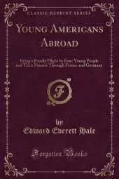 Young Americans Abroad: Being a Family Flight by Four Young People and Their Parents Through France and Germany (Classic Reprint)