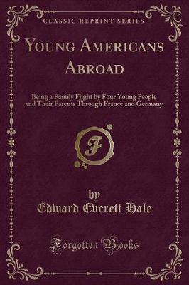 Young Americans Abroad: Being a Family Flight by Four Young People and Their Parents Through France and Germany (Classic Reprint)