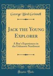 Jack the Young Explorer: A Boy's Experiences in the Unknown Northwest (Classic Reprint)