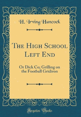 The High School Left End: Or Dick Co; Grilling on the Football Gridiron (Classic Reprint)