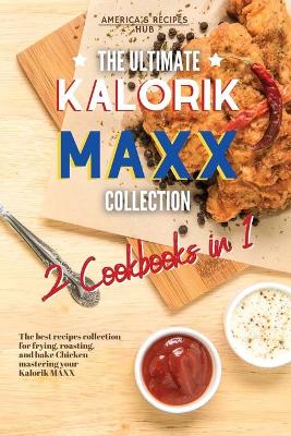 The Ultimate Kalorik MAXX Recipes Collection 2 Cookbooks in 1: The Best Recipes Collection for frying, roasting, and bake Chicken mastering your Kalorik MAXX