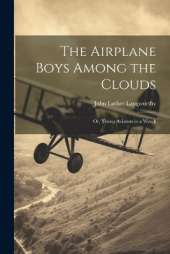 The Airplane Boys Among the Clouds: Or, Young Aviators in a Wreck