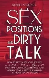 Sex Positions and Dirty Talk: How to Revitalize Your Sex Life with the Best Positions for Couples. Improve Your Intimacy for a Better Sexuality Without Sexual Taboos