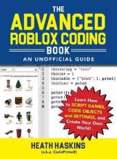 The Advanced Roblox Coding Book: An Unofficial Guide: Learn How to Script Games, Code Objects and Settings, and Create Your Own World!