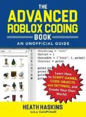 The Advanced Roblox Coding Book: An Unofficial Guide: Learn How to Script Games, Code Objects and Settings, and Create Your Own World!