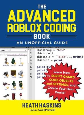 The Advanced Roblox Coding Book: An Unofficial Guide: Learn How to Script Games, Code Objects and Settings, and Create Your Own World!
