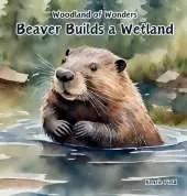 Beaver Builds a Wetland: Beaver Builds a Wetland: Woodland of Wonders Series: A young beaver uses its skills to create a dam that transforms a simple river into a complex ecosystem called a wetland.