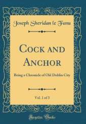 Cock and Anchor, Vol. 1 of 3: Being a Chronicle of Old Dublin City (Classic Reprint)