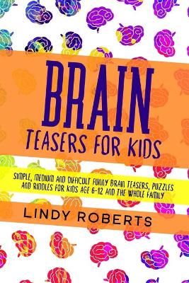 Brain Teasers For Kids: Simple, Medium, and Difficult Funny Brain Teasers, Puzzles, and Riddles for Kids Age 6-12 and the Whole Family
