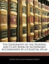 The Geography of the Heavens, and Class Book of Astronomy: Accompanied by a Celestial Atlas