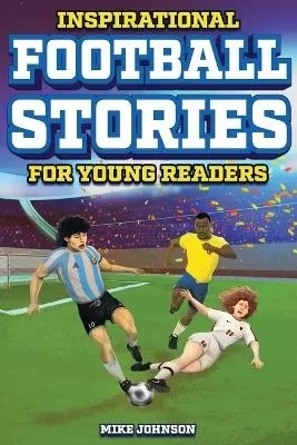 Inspirational Football Stories for Young Readers: 12 Unbelievable True Tales to Inspire and Amaze Young Football Lovers