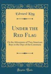 Under the Red Flag: Or the Adventures of Two American Boys in the Days of the Commune (Classic Reprint)