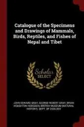 Catalogue of the Specimens and Drawings of Mammals, Birds, Reptiles, and Fishes of Nepal and Tibet