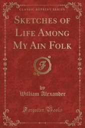 Sketches of Life Among My Ain Folk (Classic Reprint)