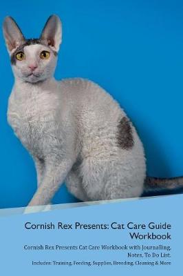 Cornish Rex Presents: Cat Care Guide Workbook Cornish Rex Presents Cat Care Workbook with Journalling, Notes, To Do List. Includes: Training, Feeding, Supplies, Breeding, Cleaning & More Volume 1