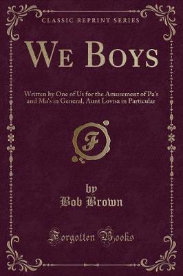 We Boys: Written by One of Us for the Amusement of Pa's and Ma's in General, Aunt Lovisa in Particular (Classic Reprint)