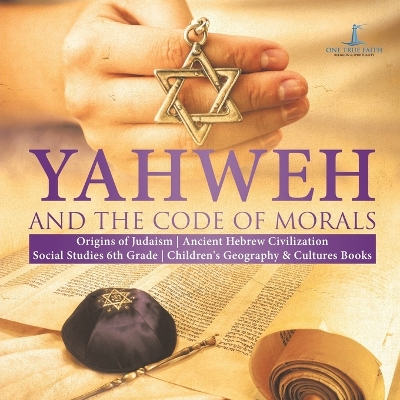 Yahweh and the Code of Morals - Origins of Judaism - Ancient Hebrew Civilization - Social Studies 6th Grade - Children's Geography & Cultures Books