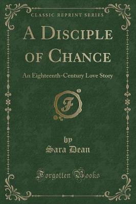 A Disciple of Chance: An Eighteenth-Century Love Story (Classic Reprint)