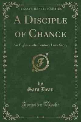 A Disciple of Chance: An Eighteenth-Century Love Story (Classic Reprint)