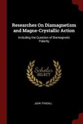 Researches on Diamagnetism and Magne-Crystallic Action: Including the Question of Diamagnetic Polarity