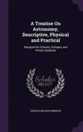 A Treatise on Astronomy, Descriptive, Physical and Practical: Designed for Schools, Colleges, and Private Students