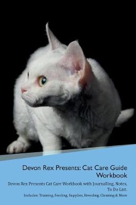 Devon Rex Presents: Cat Care Guide Workbook Devon Rex Presents Cat Care Workbook with Journalling, Notes, To Do List. Includes: Training, Feeding, Supplies, Breeding, Cleaning & More Volume 1