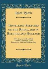 Travelling Sketches on the Rhine, and in Belgium and Holland: With Twenty-Six Beautifully Finished Engravings, From Drawings by Clarkson Stanfield, Esq. (Classic Reprint)