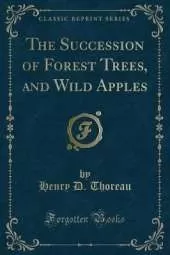 The Succession of Forest Trees, and Wild Apples (Classic Reprint)