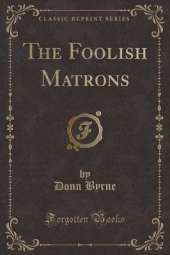 The Foolish Matrons (Classic Reprint)
