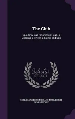 The Club: Or, a Gray Cap for a Green Head. a Dialogue Between a Father and Son