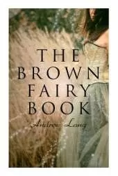 The Brown Fairy Book: 32 Enchanted Tales of Fantastic & Magical Adventures, Sttories from American Indians, Australian Bushmen and African Kaffirs