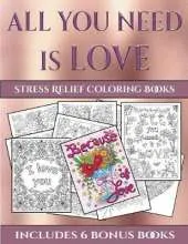 Stress Relief Coloring Books (All You Need Is Love): This Book Has 40 Coloring Sheets That Can Be Used to Color In, Frame, And/Or Meditate Over: This Book Can Be Photocopied, Printed and Downloaded as a PDF