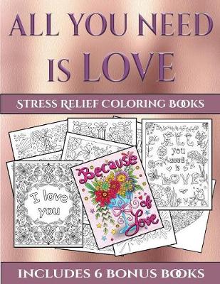 Stress Relief Coloring Books (All You Need Is Love): This Book Has 40 Coloring Sheets That Can Be Used to Color In, Frame, And/Or Meditate Over: This Book Can Be Photocopied, Printed and Downloaded as a PDF